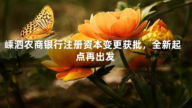 嵊泗農(nóng)商銀行注冊資本變更獲批,全新起點(diǎn)再出發(fā)
