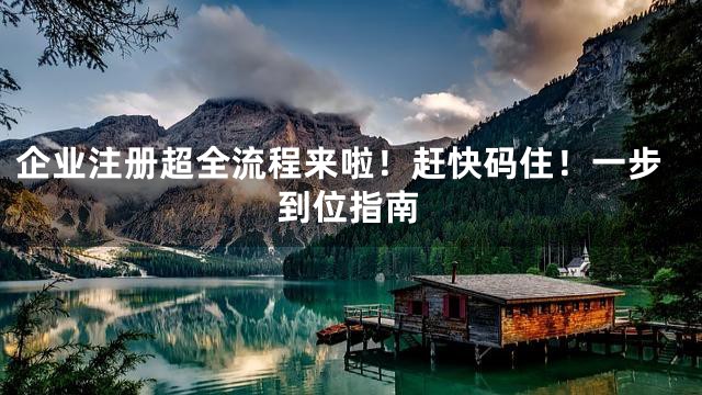 企業(yè)注冊超全流程來啦!趕快碼住!一步到位指南