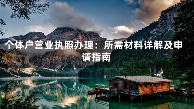 個(gè)體戶營業(yè)執(zhí)照辦理：所需材料詳解及申請指南