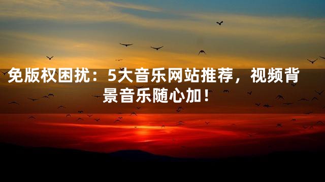 免版權(quán)困擾：5大音樂網(wǎng)站推薦，視頻背景音樂隨心加！