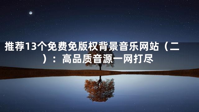 推薦13個(gè)免費(fèi)免版權(quán)背景音樂網(wǎng)站（二）：高品質(zhì)音源一網(wǎng)打盡