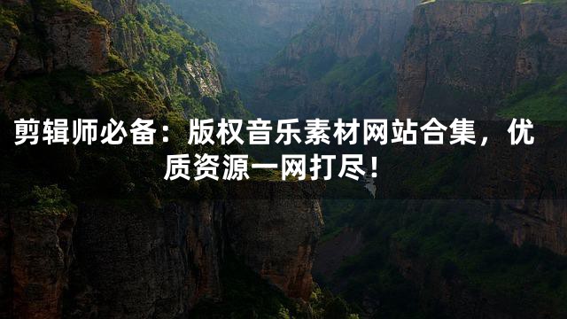 剪輯師必備：版權(quán)音樂素材網(wǎng)站合集，優(yōu)質(zhì)資源一網(wǎng)打盡！